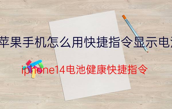 苹果手机怎么用快捷指令显示电池 iphone14电池健康快捷指令？